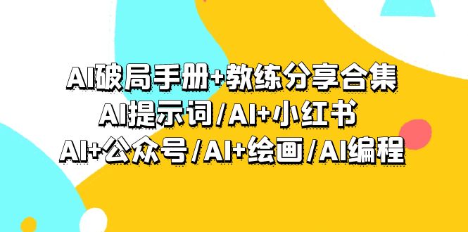 （9351期）AI破局手册教练分享合集：AI提示词/AI小红书/AI公众号/AI绘画/AI编程_免费分享网络创业,副业,信息差项目的老牌资源整合平台！金铲子项目