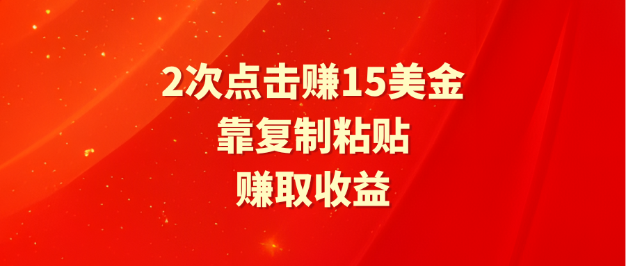 （9384期）靠2次点击赚15美金，复制粘贴就能赚取_免费分享网络创业,副业,信息差项目的老牌资源整合平台！金铲子项目