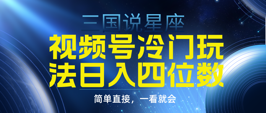 （9383期）视频号掘金冷门玩法，三国星座赛道，四位数（教程素材）_免费分享网络创业,副业,信息差项目的老牌资源整合平台！金铲子项目