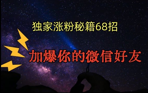 引流涨粉独家秘籍68招，加爆你的微信好友【文档】_免费分享网络创业,副业,信息差项目的老牌资源整合平台！金铲子项目