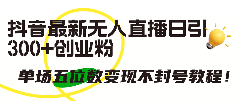 （9366期）抖音最新无人直播日引创业粉，单场五位数不封号教程_免费分享网络创业,副业,信息差项目的老牌资源整合平台！金铲子项目
