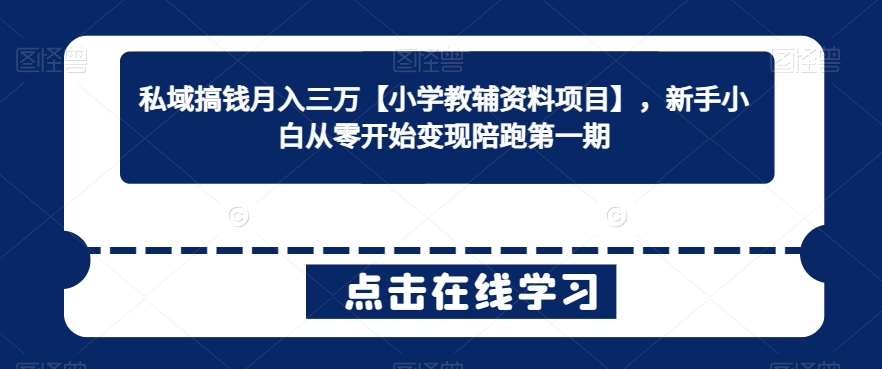 私域搞钱三万【小学教辅资料项目】，新手小白从零开始陪跑第一期_免费分享网络创业,副业,信息差项目的老牌资源整合平台！金铲子项目