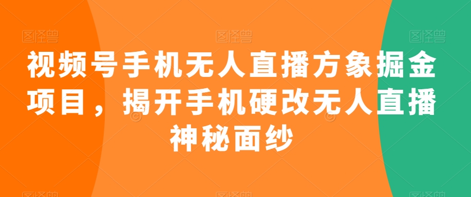 视频号手机无人直播方象掘金项目，揭开手机硬改无人直播神秘面纱_免费分享网络创业,副业,信息差项目的老牌资源整合平台！金铲子项目