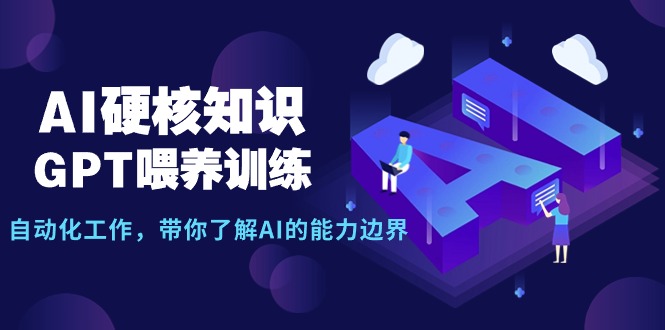 （9425期）AI硬核知识-GPT喂养训练，自动化工作，带你了解AI的能力边界（10节课）_免费分享网络创业,副业,信息差项目的老牌资源整合平台！金铲子项目