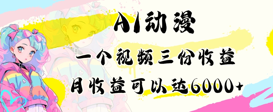 AI动漫教程做一个视频三份当月可产出6000多的小白可操作_免费分享网络创业,副业,信息差项目的老牌资源整合平台！金铲子项目
