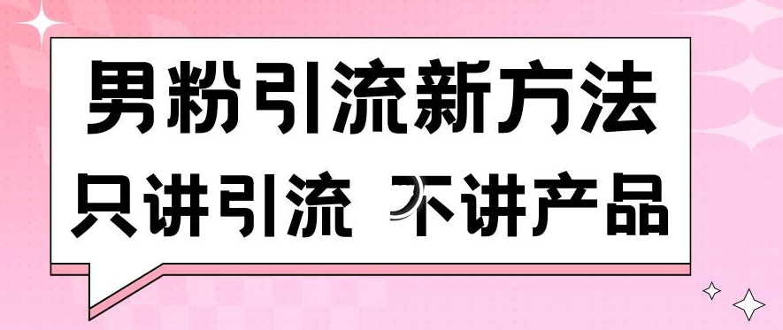 男粉引流新方法日引流100多个男粉只讲引流不讲产品不违规不封号_免费分享网络创业,副业,信息差项目的老牌资源整合平台！金铲子项目