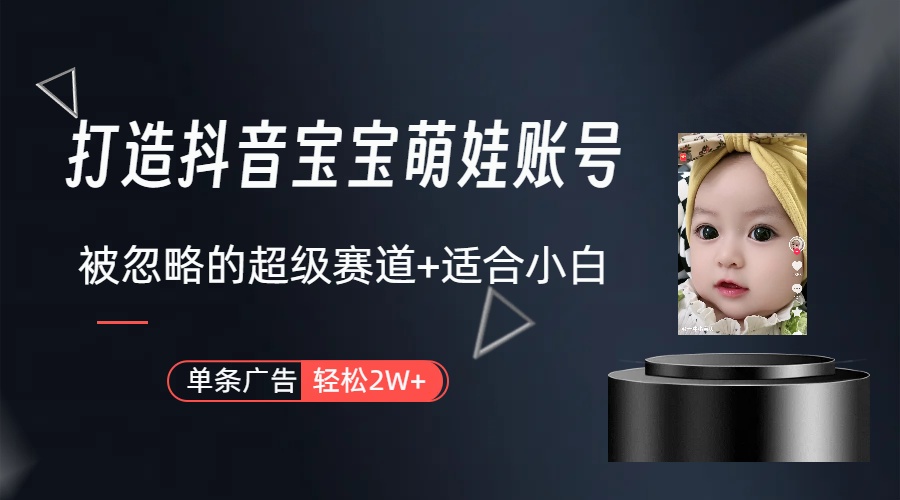 （9419期）打造抖音宝宝账号，一条广告，大部分人忽略的超级赛道（教程素材软件）_免费分享网络创业,副业,信息差项目的老牌资源整合平台！金铲子项目