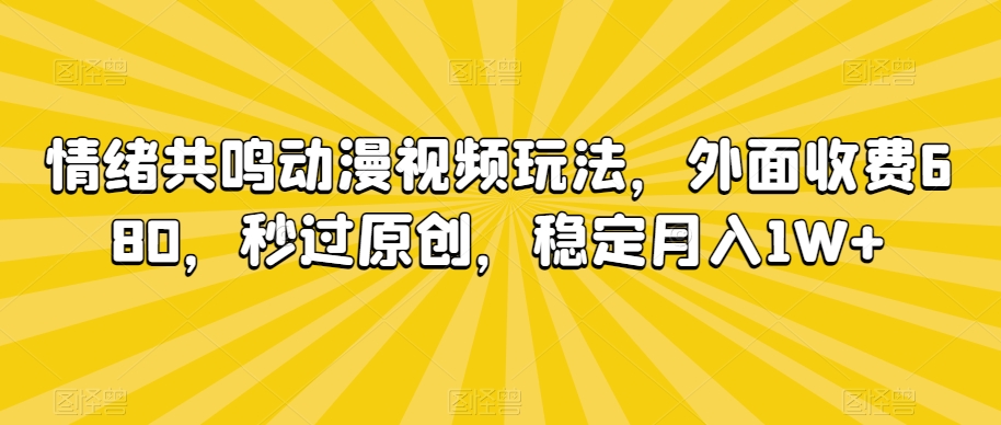 情绪共鸣动漫视频玩法，外面收费680，秒过原创，稳定_免费分享网络创业,副业,信息差项目的老牌资源整合平台！金铲子项目