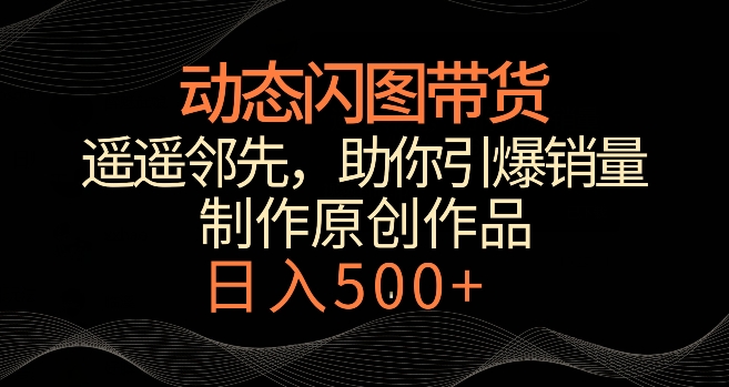 动态闪图带货，遥遥领先，冷门玩法，助你引爆销量，_免费分享网络创业,副业,信息差项目的老牌资源整合平台！金铲子项目