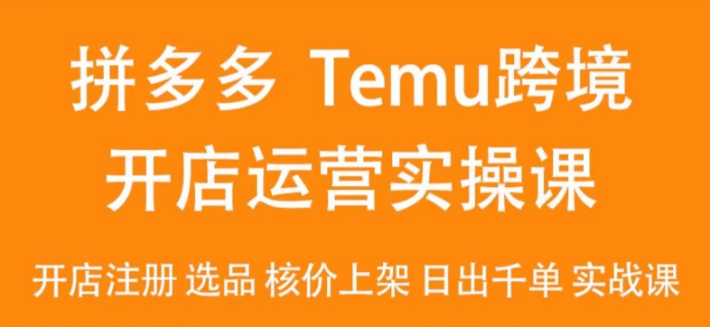 2024Temu最新玩法，Temu跨境开店运营实操课，开店注册/选品/核价上架出千单实战课_免费分享网络创业,副业,信息差项目的老牌资源整合平台！金铲子项目