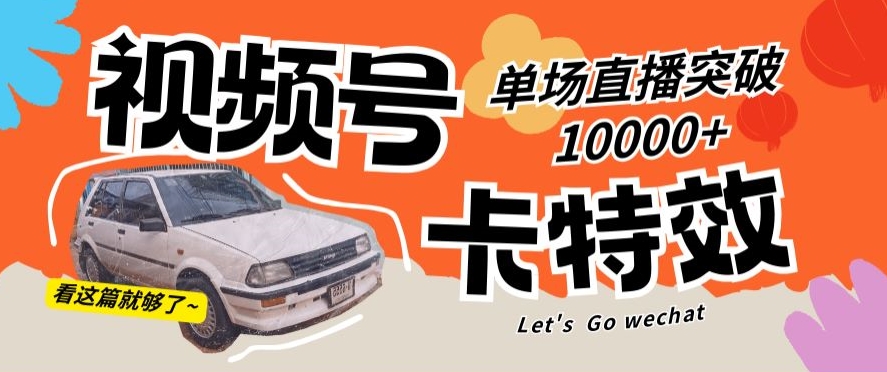 视频号技术卡特效，学会直播单场爆10000_免费分享网络创业,副业,信息差项目的老牌资源整合平台！金铲子项目
