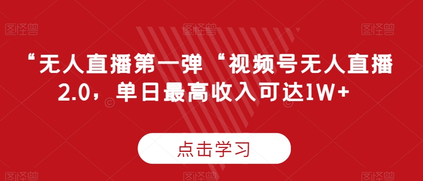 “无人直播第一弹“视频号无人直播2.0，单日最高可达_免费分享网络创业,副业,信息差项目的老牌资源整合平台！金铲子项目