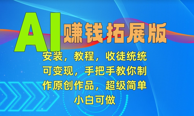 AI赚钱拓展版，安装，教程，收徒统统可，手把手教你制作原创作品，超级简单，小白可做_免费分享网络创业,副业,信息差项目的老牌资源整合平台！金铲子项目