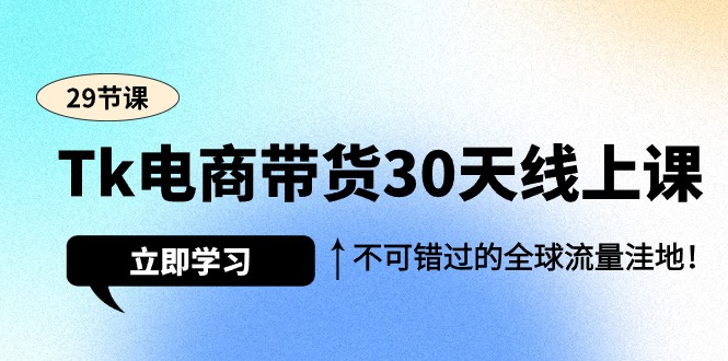 （9463期）Tk电商带货30天线上课，不可错过的全球流量洼地（29节课）_免费分享网络创业,副业,信息差项目的老牌资源整合平台！金铲子项目