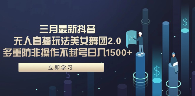 （9458期）三月最新抖音无人直播玩法美女舞团2.0，多重防非操作不封号小…_免费分享网络创业,副业,信息差项目的老牌资源整合平台！金铲子项目