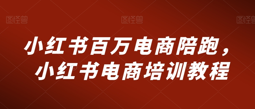 小红书百万电商陪跑，小红书电商培训教程_免费分享网络创业,副业,信息差项目的老牌资源整合平台！金铲子项目