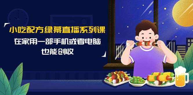 （9450期）小吃配方绿幕直播系列课，在家用一部手机或者电脑也能创收（14节课）_免费分享网络创业,副业,信息差项目的老牌资源整合平台！金铲子项目