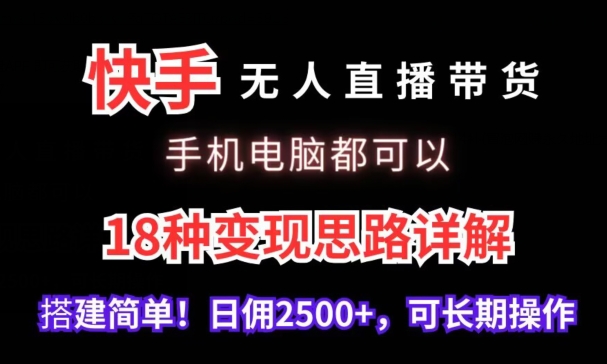 快手无人直播带货，手机电脑都可以，18种思路详解，搭建简单日佣2_免费分享网络创业,副业,信息差项目的老牌资源整合平台！金铲子项目