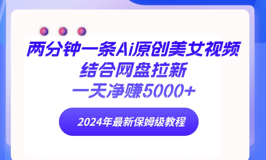 （9484期）两分钟一条Ai原创美女视频结合网盘拉新，一天净24年最新保姆级教程_免费分享网络创业,副业,信息差项目的老牌资源整合平台！金铲子项目