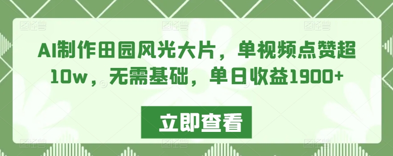 AI制作田园风光大片，单视频点赞超，无需基础，单日1_免费分享网络创业,副业,信息差项目的老牌资源整合平台！金铲子项目