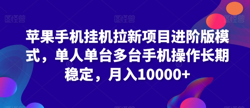 苹果手机挂机拉新项目进阶版模式，单人单台多台手机操作长期稳定，0_免费分享网络创业,副业,信息差项目的老牌资源整合平台！金铲子项目