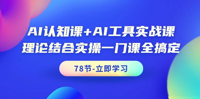 （9475期）AI认知课AI工具实战课，理论结合实操一门课全搞定（78节课）_免费分享网络创业,副业,信息差项目的老牌资源整合平台！金铲子项目