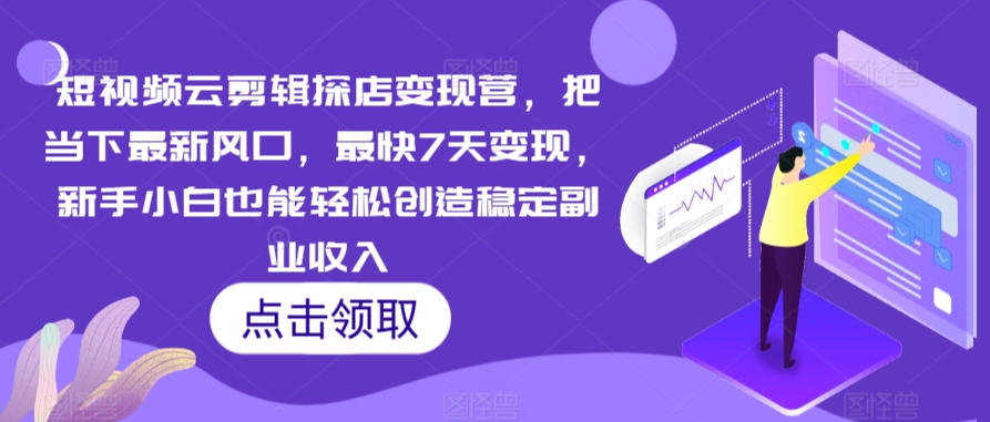 短视频云剪辑探店营，把当下最新风口，最快7天，新手小白也能创造稳定副业_免费分享网络创业,副业,信息差项目的老牌资源整合平台！金铲子项目