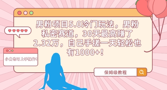男粉项目5.0冷门玩法，男粉私密赛道，30天最高赚了2.32万，自己手搓一天也有_免费分享网络创业,副业,信息差项目的老牌资源整合平台！金铲子项目