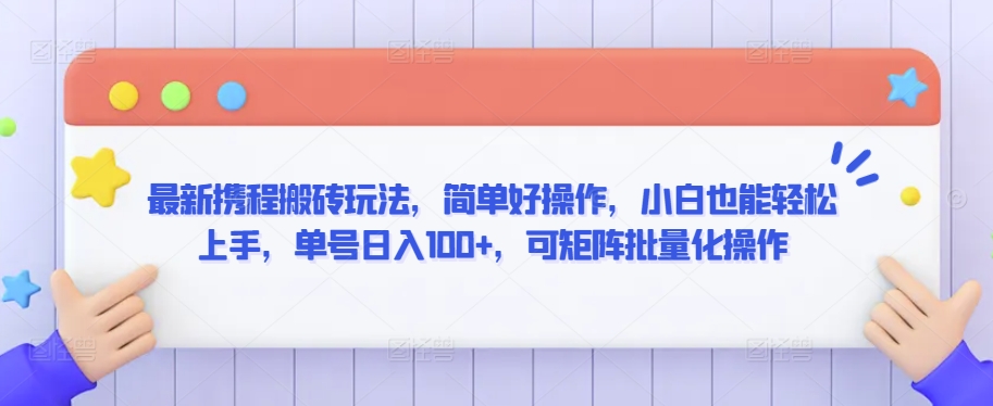 最新携程搬砖玩法，简单好操作，小白也能上手，单号，可矩阵批量化操作_免费分享网络创业,副业,信息差项目的老牌资源整合平台！金铲子项目