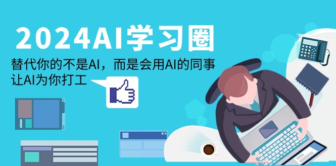 （9494期）2024-AI-学习圈：替代你的不是AI，而是会用AI的同事，让AI为你打工_免费分享网络创业,副业,信息差项目的老牌资源整合平台！金铲子项目