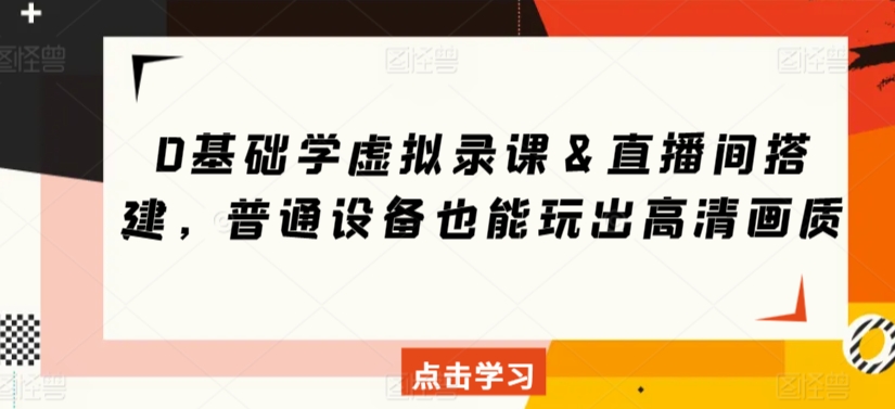 0基础学虚拟录课＆直播间搭建，普通设备也能玩出高清画质_免费分享网络创业,副业,信息差项目的老牌资源整合平台！金铲子项目