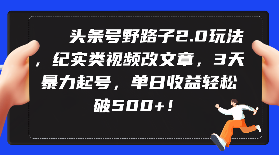 （9488期）头条号野路子2.0玩法，纪实类视频改文章，3天暴力起号，单日破_免费分享网络创业,副业,信息差项目的老牌资源整合平台！金铲子项目