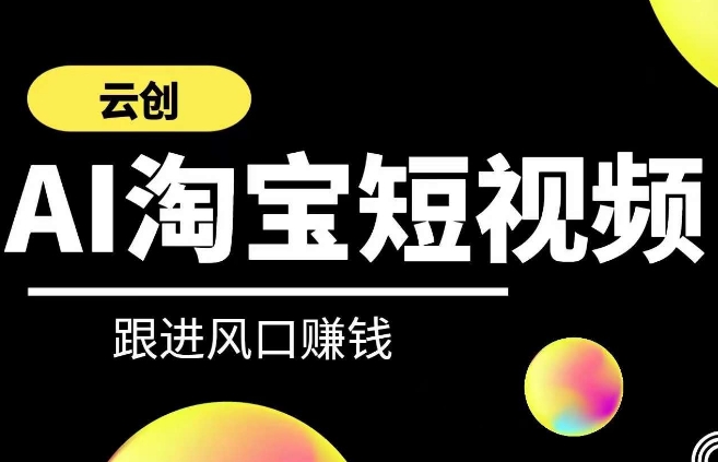 云创-AI短视频系列课程，快速理解带货短视频AI运用_免费分享网络创业,副业,信息差项目的老牌资源整合平台！金铲子项目