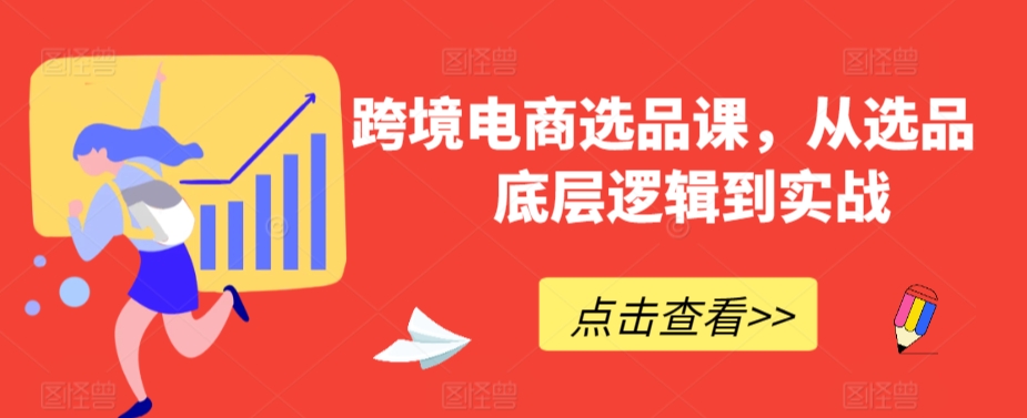 跨境电商选品课，从选品到底层逻辑到实战_免费分享网络创业,副业,信息差项目的老牌资源整合平台！金铲子项目