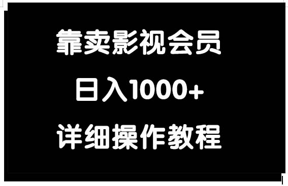 （9509期）靠卖影视会员，_免费分享网络创业,副业,信息差项目的老牌资源整合平台！金铲子项目