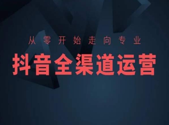 从零开始走向专业，抖音全渠道运营，抖音电商培训_免费分享网络创业,副业,信息差项目的老牌资源整合平台！金铲子项目