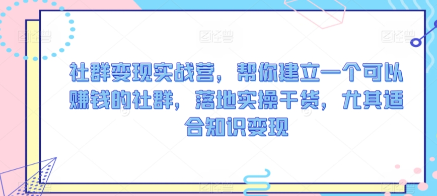 社群实战营，帮你建立一个可以赚钱的社群，落地实操干货，尤其适合知识_免费分享网络创业,副业,信息差项目的老牌资源整合平台！金铲子项目