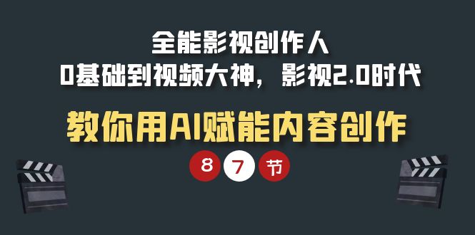 （9543期）全能-影视创作人，0基础到视频大神，影视2.0时代，教你用AI赋能内容创作_免费分享网络创业,副业,信息差项目的老牌资源整合平台！金铲子项目