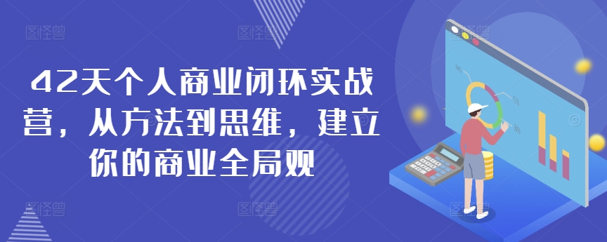 42天个人商业闭环实战营，从方法到思维，建立你的商业全局观_免费分享网络创业,副业,信息差项目的老牌资源整合平台！金铲子项目