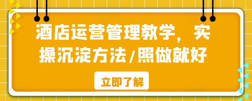 酒店运营管理教学，实操沉淀方法/照做就好_免费分享网络创业,副业,信息差项目的老牌资源整合平台！金铲子项目