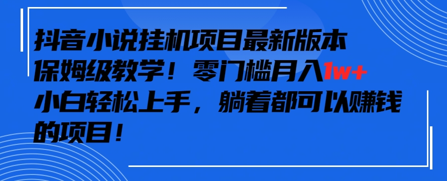 抖音最新小说挂机项目，保姆级教学小白上手_免费分享网络创业,副业,信息差项目的老牌资源整合平台！金铲子项目