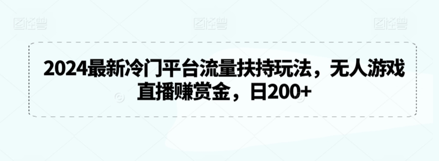 2024最新冷门平台流量扶持玩法，无人游戏直播赚赏金，_免费分享网络创业,副业,信息差项目的老牌资源整合平台！金铲子项目