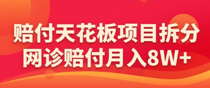 赔付天花板项目拆分，网诊赔付-【仅揭秘】_免费分享网络创业,副业,信息差项目的老牌资源整合平台！金铲子项目
