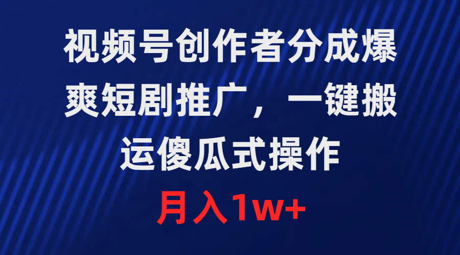 （9531期）视频号创作者分成，爆爽短剧推广，一键搬运，傻瓜式操作，_免费分享网络创业,副业,信息差项目的老牌资源整合平台！金铲子项目