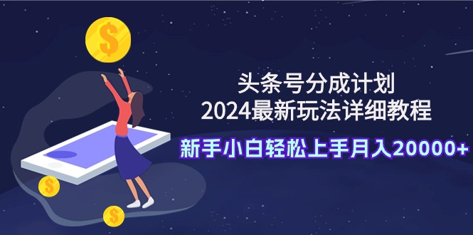 （9530期）头条号分成计划：2024最新玩法详细教程，新手小白上手0_免费分享网络创业,副业,信息差项目的老牌资源整合平台！金铲子项目