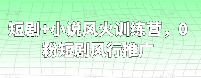 短剧小说风火训练营，0粉短剧风行推广_免费分享网络创业,副业,信息差项目的老牌资源整合平台！金铲子项目