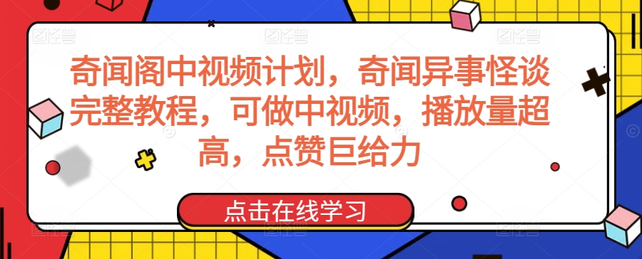 奇闻阁中视频计划，奇闻异事怪谈完整教程，可做中视频，播放量超高，点赞巨给力_免费分享网络创业,副业,信息差项目的老牌资源整合平台！金铲子项目