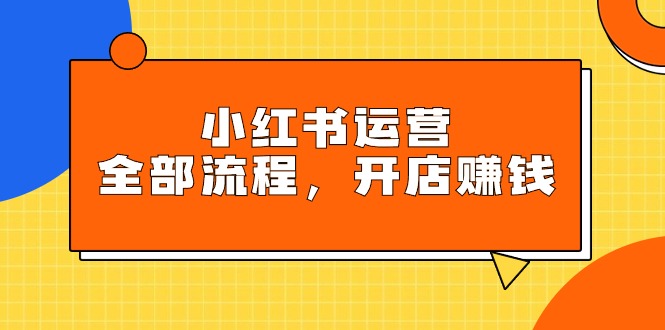 （9526期）小红书运营全部流程，掌握小红书玩法规则，开店赚钱_免费分享网络创业,副业,信息差项目的老牌资源整合平台！金铲子项目