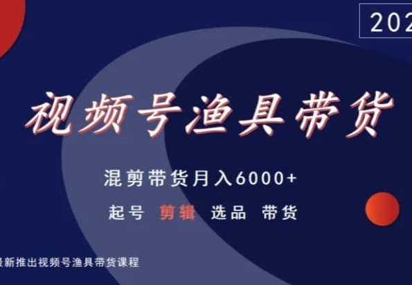 视频号渔具带货，混剪带货，起号剪辑选品带货_免费分享网络创业,副业,信息差项目的老牌资源整合平台！金铲子项目