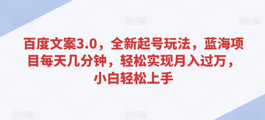 百度文案3.0，全新起号玩法，蓝海项目每天几分钟，实现，小白上手_免费分享网络创业,副业,信息差项目的老牌资源整合平台！金铲子项目